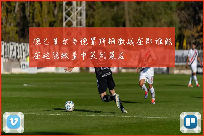 德乙基尔与德累斯顿激战在即谁能在这场较量中笑到最后