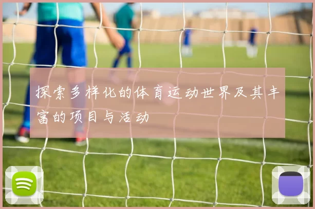 探索多样化的体育运动世界及其丰富的项目与活动