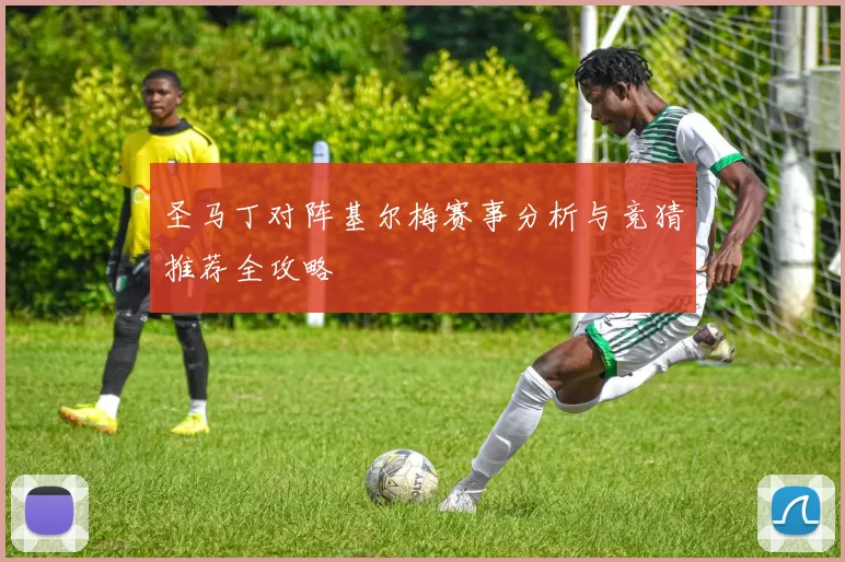 圣马丁对阵基尔梅赛事分析与竞猜推荐全攻略