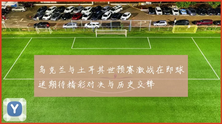 乌克兰与土耳其世预赛激战在即球迷期待精彩对决与历史交锋