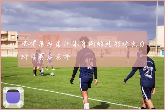 佛得角与南非体育网的精彩对决分析与赛后点评