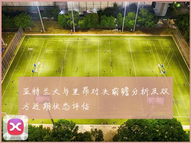 亚特兰大与里昂对决前瞻分析及双方近期状态评估