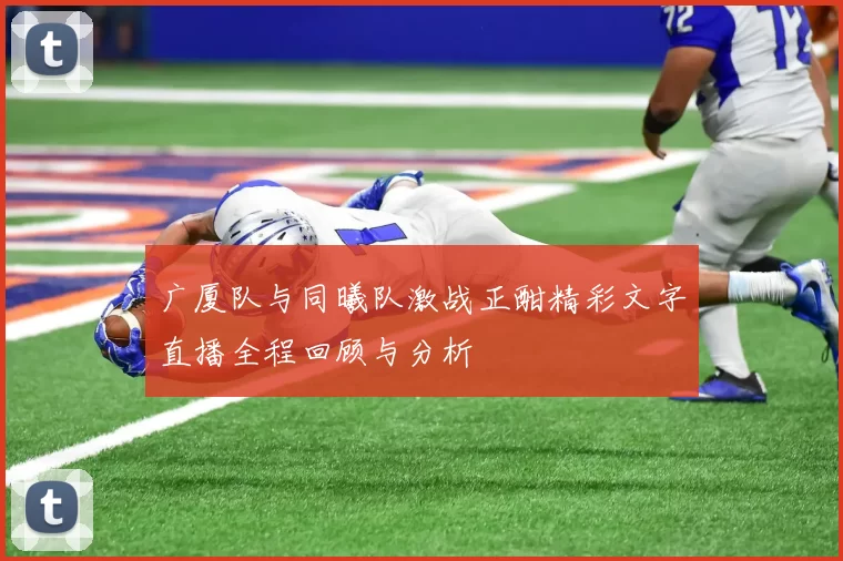 广厦队与同曦队激战正酣精彩文字直播全程回顾与分析