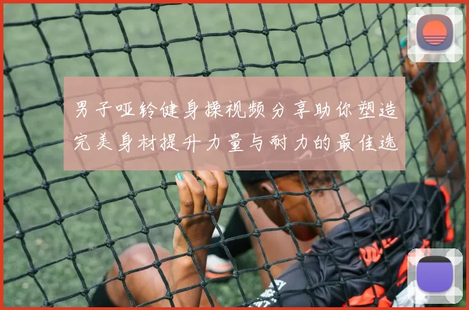 男子哑铃健身操视频分享助你塑造完美身材提升力量与耐力的最佳选择