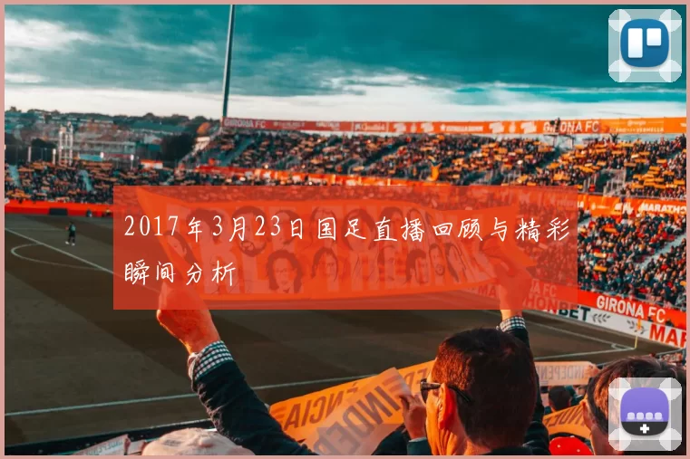 2017年3月23日国足直播回顾与精彩瞬间分析